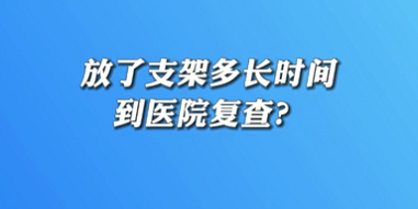 【名醫(yī)面對面之心臟100問】放了支架多長時間到醫(yī)院復查？