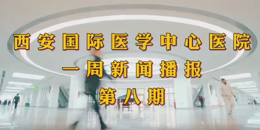 西安國(guó)際醫(yī)學(xué)中心醫(yī)院一周新聞播報(bào)第八期