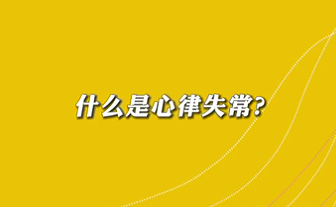 【名醫(yī)面對(duì)面之心臟100問】什么是心律失常？