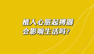 【名醫(yī)面對面之心臟100問】植入心臟起搏器會影響生活嗎？