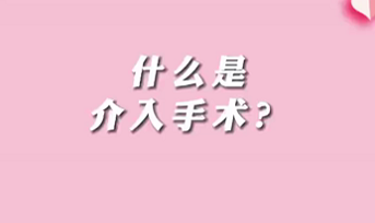 【名醫(yī)面對面之心臟100問】什么是介入手術(shù)？