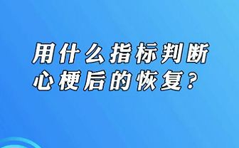 【名醫(yī)面對面之心臟100問】用什么指標(biāo)判斷心梗后的恢復(fù)？