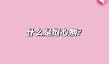 【名醫(yī)面對面之心臟100問】什么是冠心病？