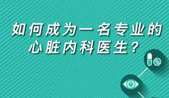 【名醫(yī)面對面之心臟100問】如何成為一名專業(yè)的心臟內(nèi)科醫(yī)生？